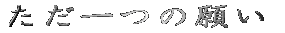 ただ一つの願い