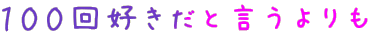 100回好きだと言うよりも