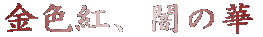 金色紅、闇の華